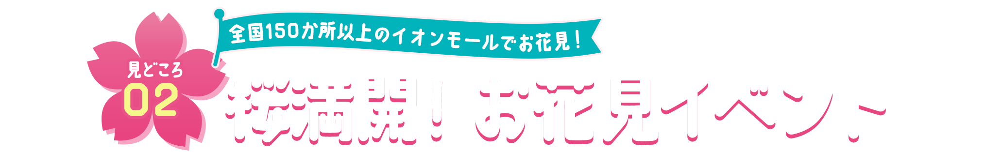 見どころ02 イオンモールで満開の桜とお花見気分に！ 桜満開！お花見イベント