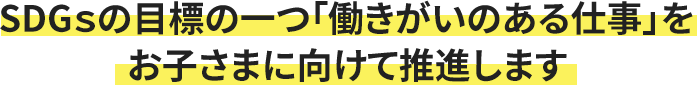 SDGsの目標の一つ「働きがいのある仕事」をお子さまに向けて推進します