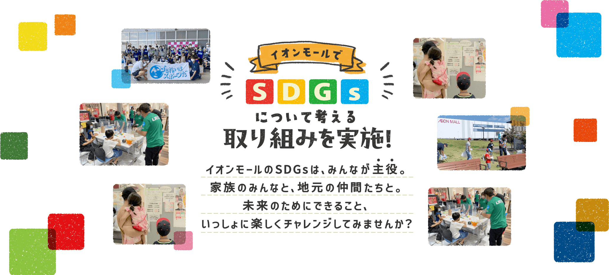 イオンモールでSDGsについて考える取り組みを実施！ イオンモールのSDGsは、みんなが主役。家族のみんなと、地元の仲間たちと。未来のためにできること、いっしょに楽しくチャレンジしてみませんか？