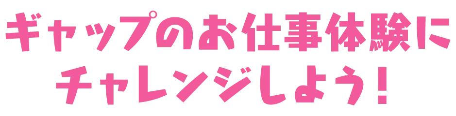 ギャップのお仕事体験にチャレンジしよう！