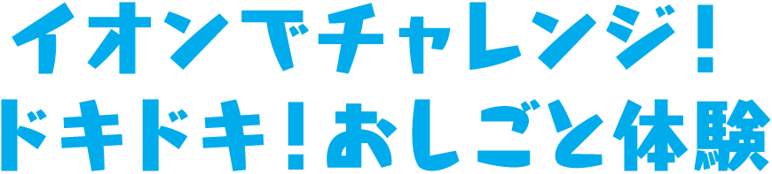 イオンでチャレンジ！ ドキドキ！お仕事体験