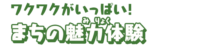 ワクワクがいっぱい！まちの魅力体験