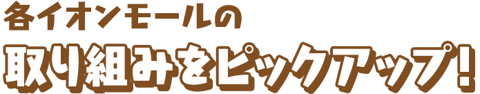 各イオンモールの取り組みをピックアップ！