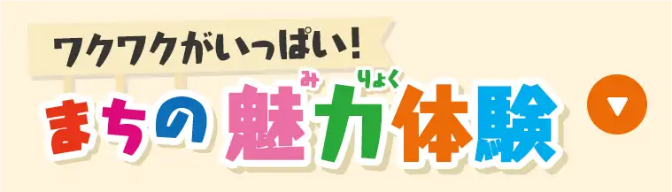 ワクワクがいっぱい！まちの魅力体験