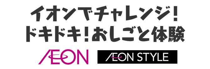 イオンでチャレンジ！ドキドキ！お仕事体験 AEON・AEON STYLE