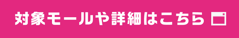 対象モールや詳細はこちら