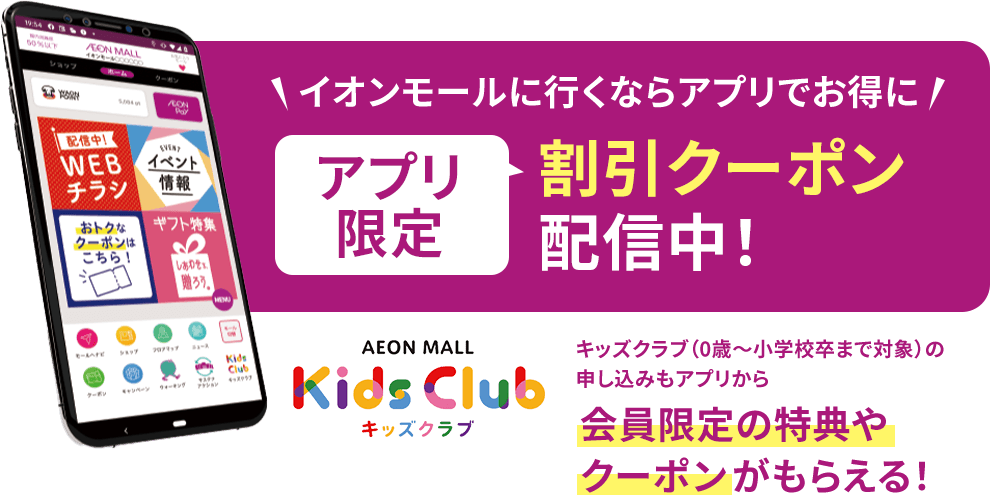 イオンモールに行くならアプリでお得にアプリ限定割引クーポン配信中！ キッズクラブ（0歳～小学校卒まで対象）の申し込みもアプリから会員限定の特典やクーポンがもらえる！