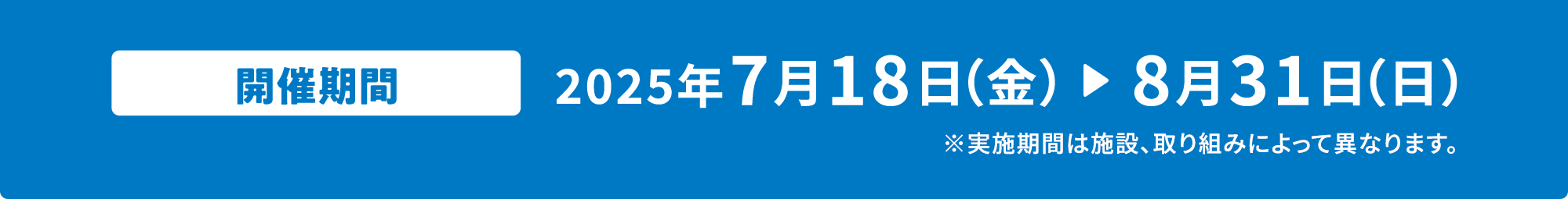 開催期間 7月18日（金）～8月31日（日） ※実施期間は施設、取り組みによって異なります。