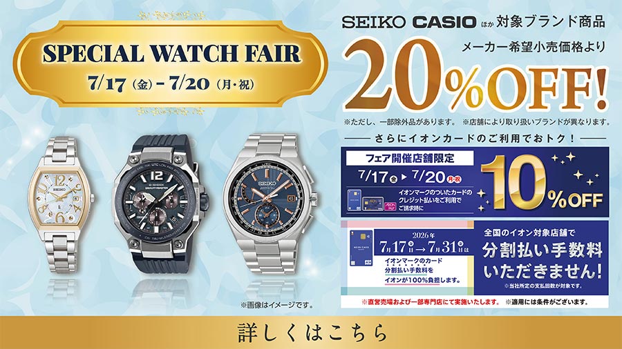 SPECIAL WATCH FAIR 7/17（金）-7/20（月・祝） 詳しくはこちら ※画像はイメージです。