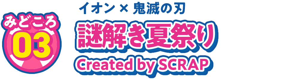 見どころ03 イオン✕鬼滅の刃 謎解き夏祭り Created by SCRAP
