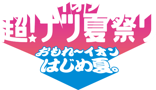 イオン超！ナツ夏祭り おもれ～イオンはじめ夏。