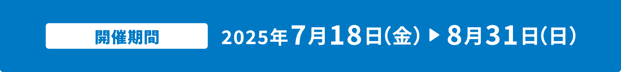 開催期間 2025年 7月18日（金）～8月31日（日）