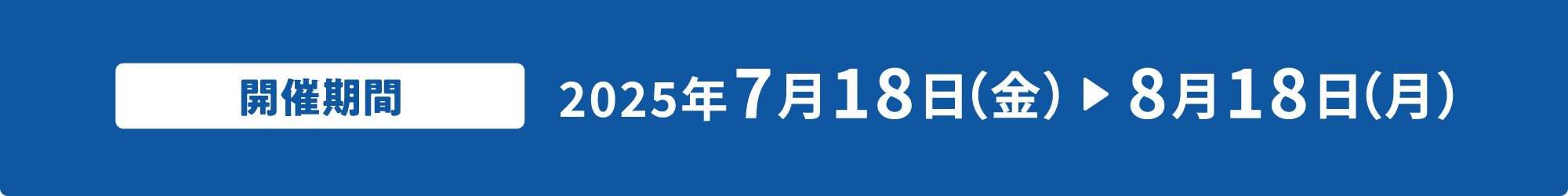 開催期間 2025年 7月18日（金）～8月18日（月）