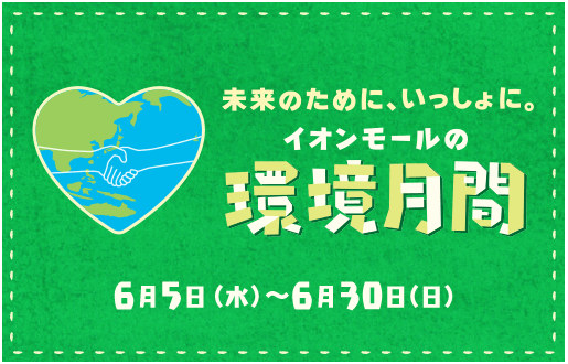 未来のために、いっしょに。イオンモールの環境月間についてはこちら 6月5日(水)〜6月30日（日）