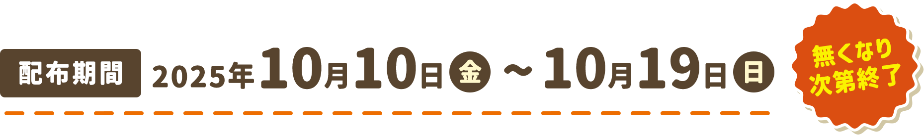 配布期間は2025年10月10日金曜日から10月19日日曜日まで、無くなり次第終了となります。