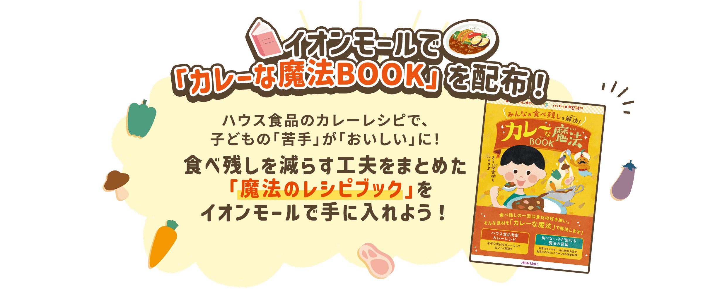 イオンモールで「カレーな魔法BOOK」を配布！ ハウス食品のカレーレシピで、子どもの「苦手」が「おいしい」に！ 食べ残しを減らす工夫をまとめた「魔法のレシピブック」をイオンモールで手に入れよう！