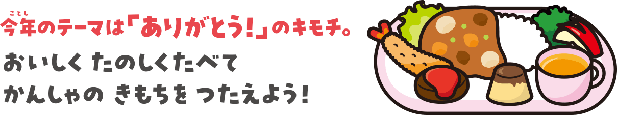 今年のテーマは「ありがとう！」のキモチ。おいしく たのしくたべて かんしゃのきもちを つたえよう！