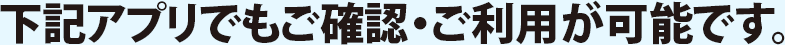 下記アプリでもご確認・ご利用が可能です。