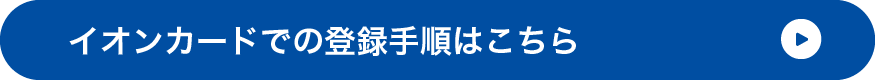 イオンカードでの登録手順はこちら