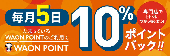たまっているWAON POINTのご利用で WAON POINT 10％ポイントバック!! 毎月5日 専門店でおトクにつかっちゃおう！たまっている「WAON POINT」をWAON POINT加盟店でご利用いただくと、後日*ご利用WAON POINT数の10％を進呈いたします。※当月末までに順次進呈いたします。（一部進呈時期が異なる場合がございます。）※他の企画との重複参加はできません。