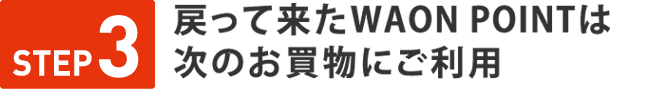 STEP３　戻って来たWAON POINTは次のお買物にご利用