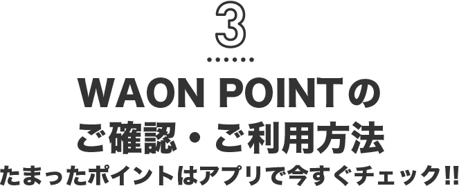 3 WAON POINTのご確認・ご利用方法 たまったポイントはアプリで今すぐチェック！！