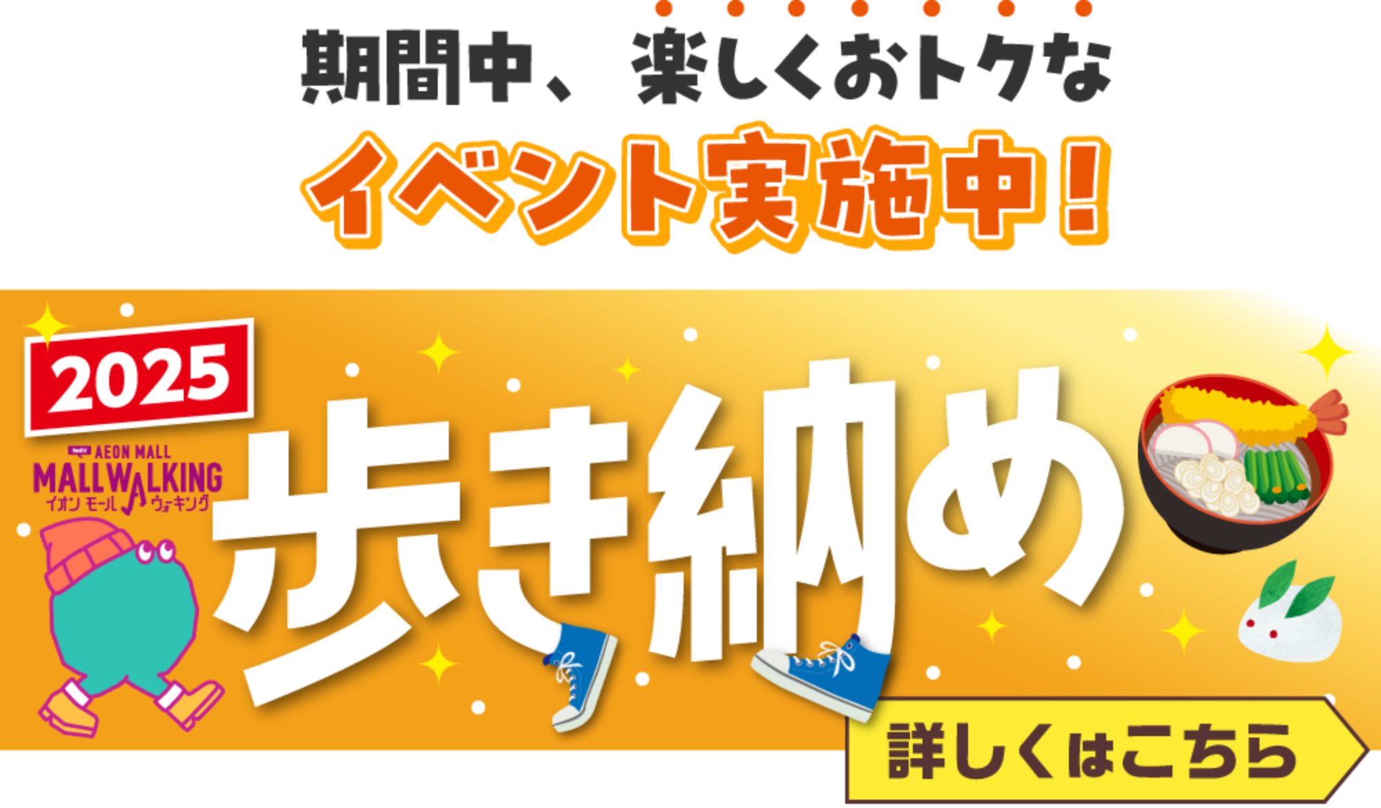 期間中、楽しくおトクなイベント実施中!2025AEON MALL MALL WALKINGイオンモールウォキング歩き納め詳しくはこちら