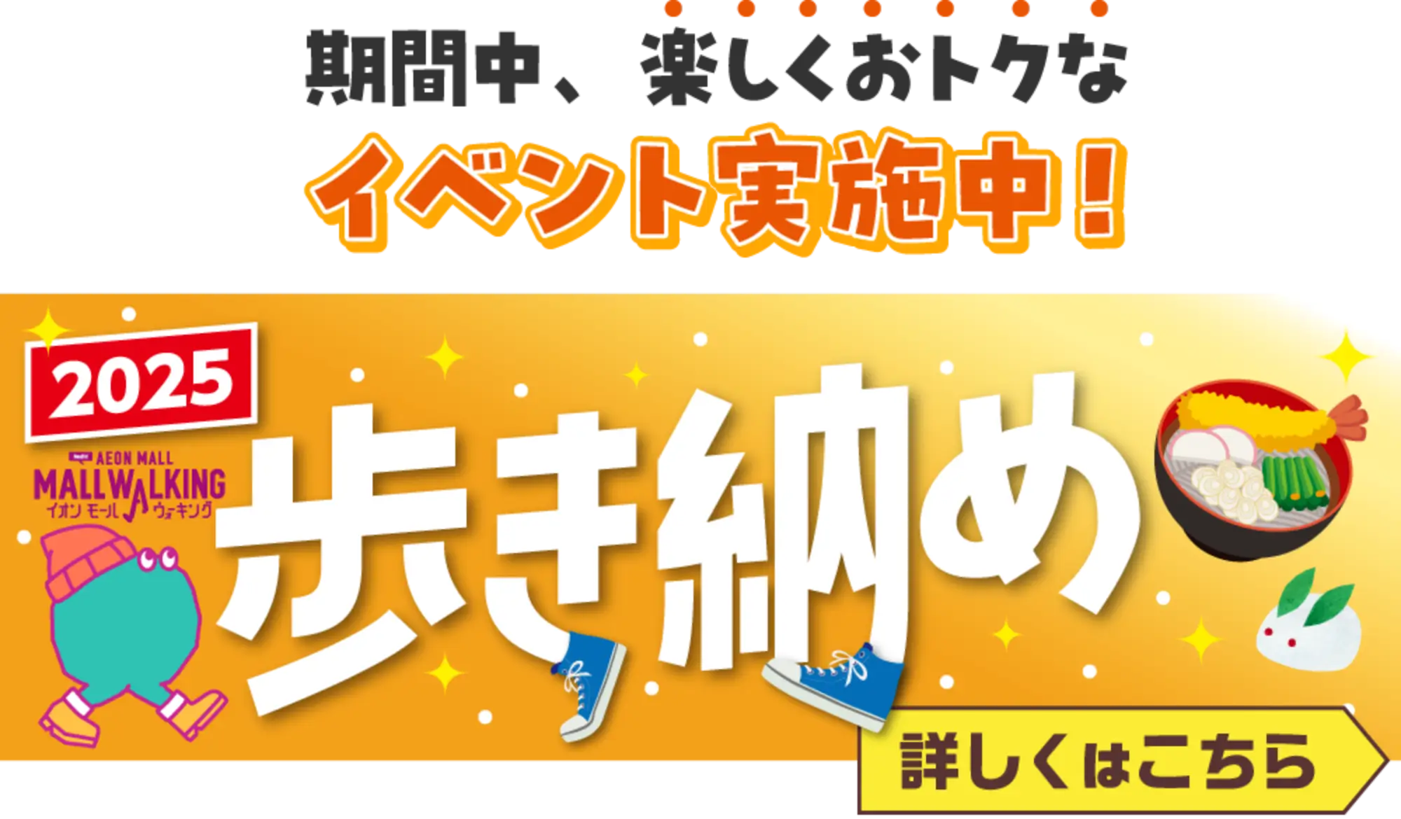 期間中、楽しくおトクなイベント実施中!2025AEON MALL MALL WALKINGイオンモールウォキング歩き納め詳しくはこちら