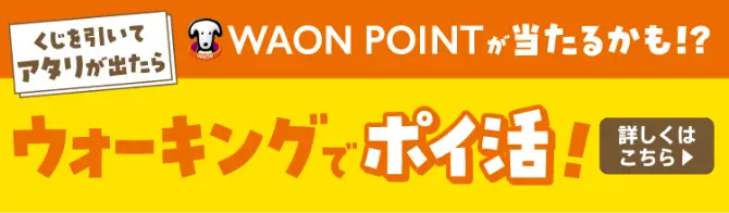 くじを引いてアタリが出たらWAON POINTが当たるかも!?ウォーキングでポイ活!詳しくはこちら