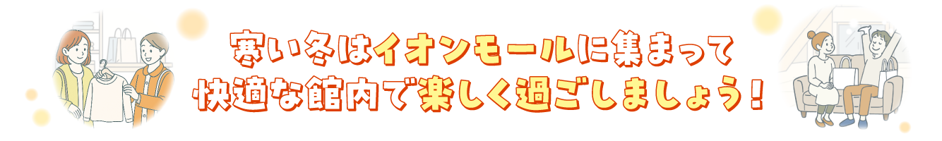 寒い冬はイオンモールに集まって快適な館内で楽しく過ごしましょう!
