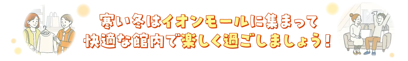 寒い冬はイオンモールに集まって快適な館内で楽しく過ごしましょう!