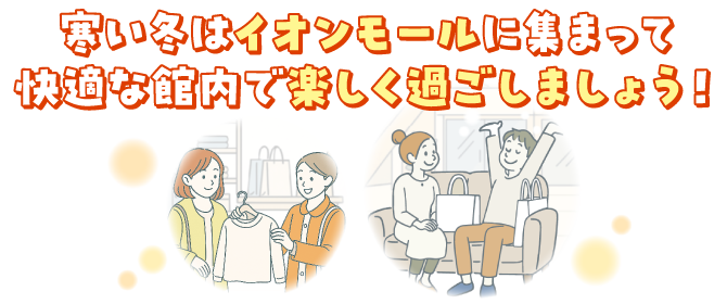 寒い冬はイオンモールに集まって快適な館内で楽しく過ごしましょう!