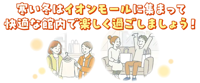 寒い冬はイオンモールに集まって快適な館内で楽しく過ごしましょう!