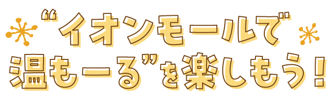 イオンモールで温も一るを楽しもう!