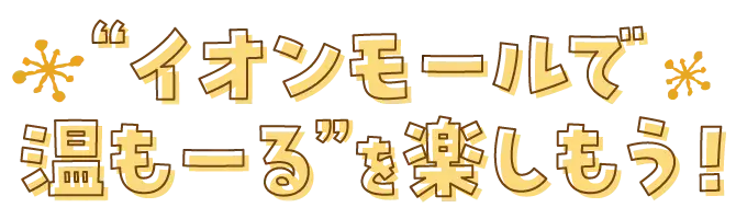イオンモールで温も一るを楽しもう!