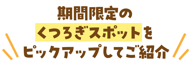期間限定のくつろぎスポットをピックアップしてご紹介
