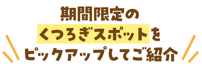 期間限定のくつろぎスポットをピックアップしてご紹介